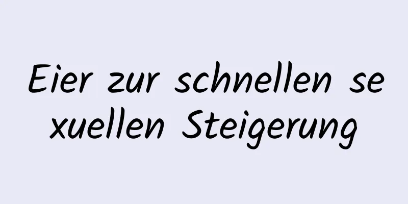 Eier zur schnellen sexuellen Steigerung