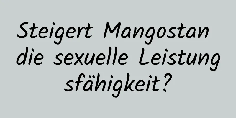 Steigert Mangostan die sexuelle Leistungsfähigkeit?