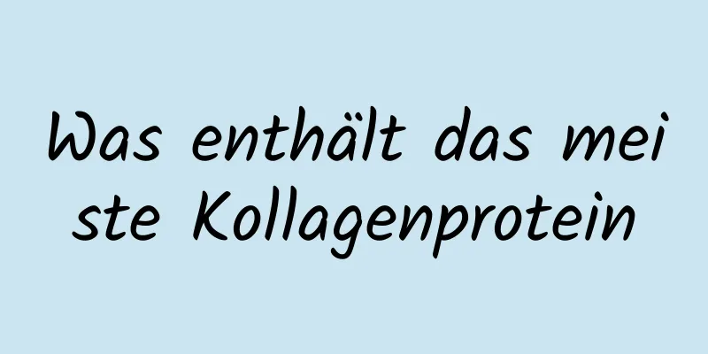 Was enthält das meiste Kollagenprotein
