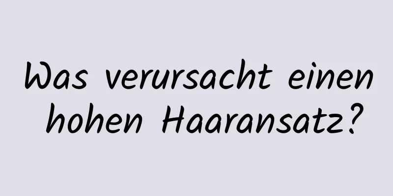 Was verursacht einen hohen Haaransatz?