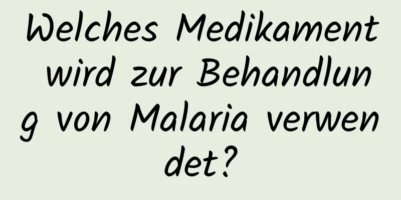 Welches Medikament wird zur Behandlung von Malaria verwendet?