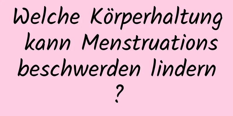 Welche Körperhaltung kann Menstruationsbeschwerden lindern?