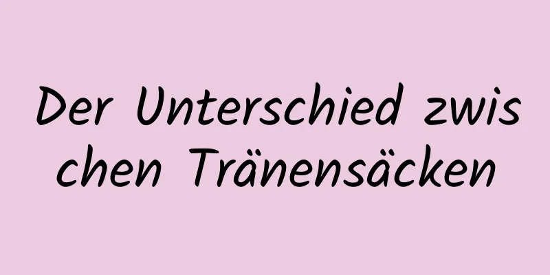 Der Unterschied zwischen Tränensäcken