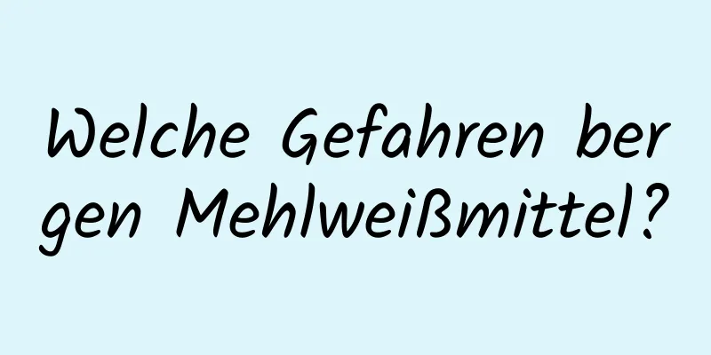 Welche Gefahren bergen Mehlweißmittel?