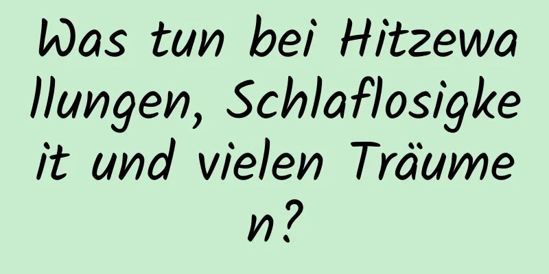 Was tun bei Hitzewallungen, Schlaflosigkeit und vielen Träumen?