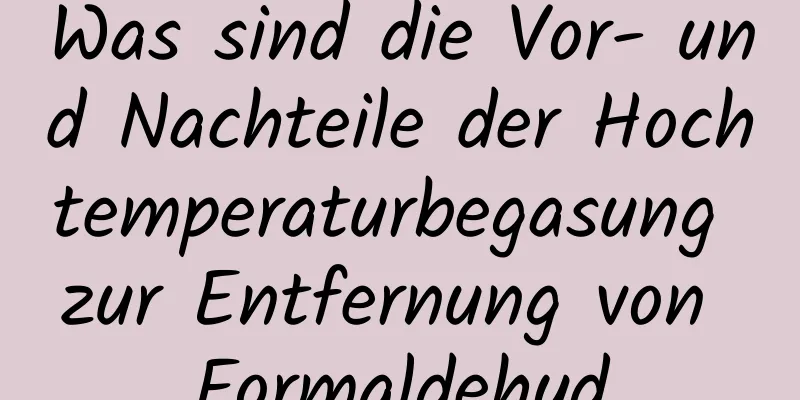 Was sind die Vor- und Nachteile der Hochtemperaturbegasung zur Entfernung von Formaldehyd