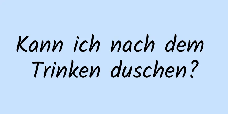 Kann ich nach dem Trinken duschen?