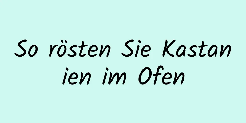 So rösten Sie Kastanien im Ofen