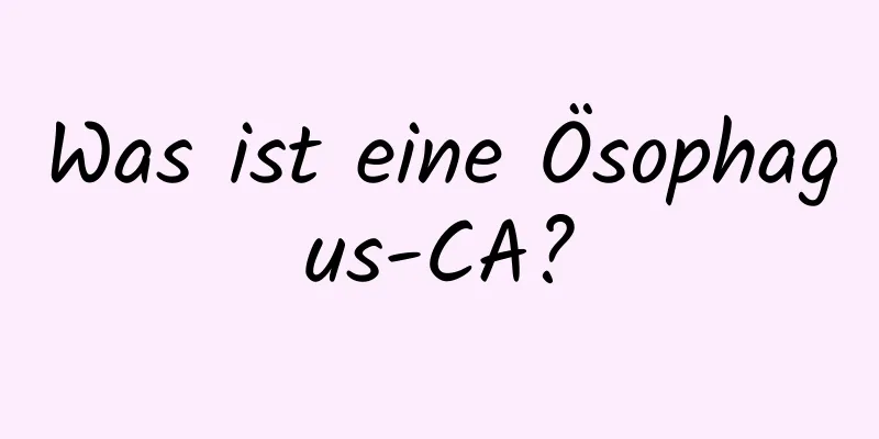 Was ist eine Ösophagus-CA?