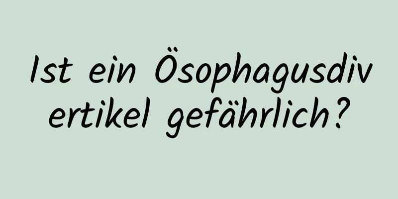 Ist ein Ösophagusdivertikel gefährlich?
