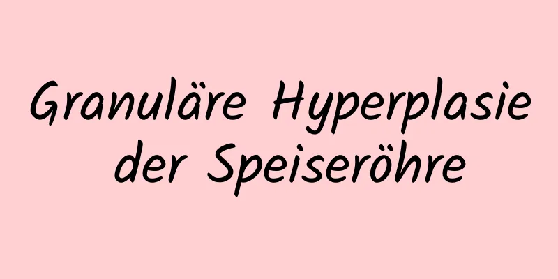 Granuläre Hyperplasie der Speiseröhre