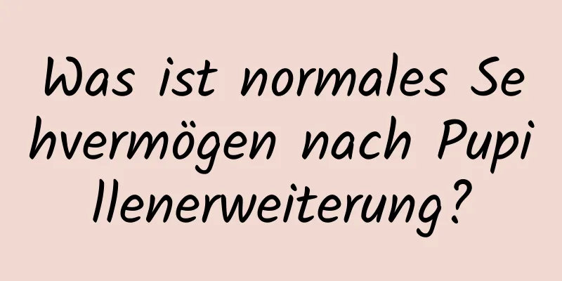 Was ist normales Sehvermögen nach Pupillenerweiterung?