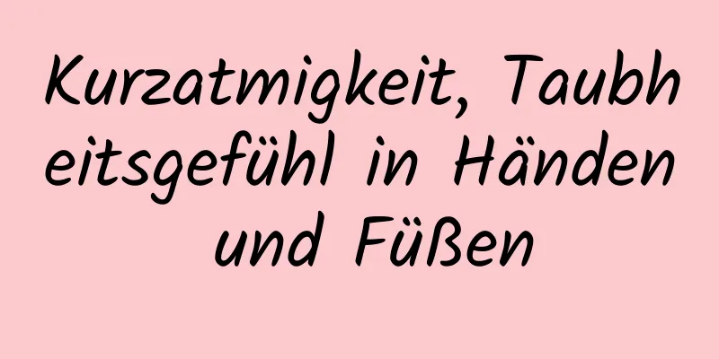 Kurzatmigkeit, Taubheitsgefühl in Händen und Füßen