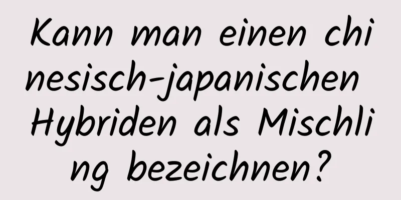 Kann man einen chinesisch-japanischen Hybriden als Mischling bezeichnen?