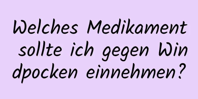 Welches Medikament sollte ich gegen Windpocken einnehmen?
