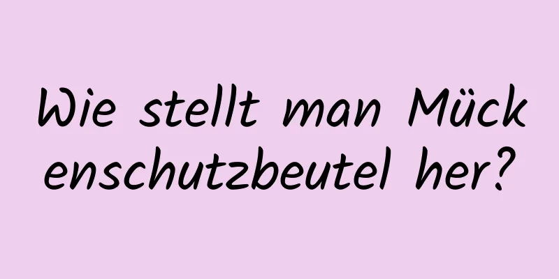Wie stellt man Mückenschutzbeutel her?