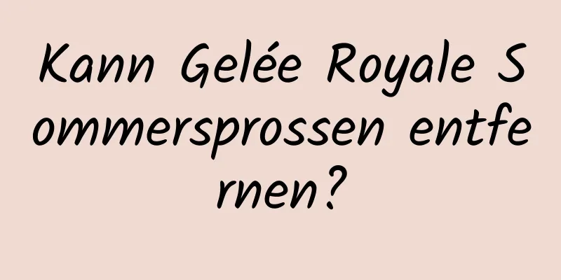 Kann Gelée Royale Sommersprossen entfernen?