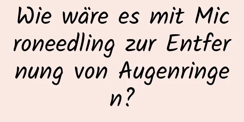 Wie wäre es mit Microneedling zur Entfernung von Augenringen?