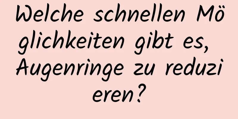 Welche schnellen Möglichkeiten gibt es, Augenringe zu reduzieren?