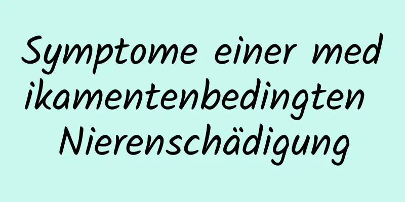 Symptome einer medikamentenbedingten Nierenschädigung