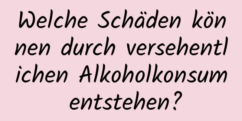 Welche Schäden können durch versehentlichen Alkoholkonsum entstehen?