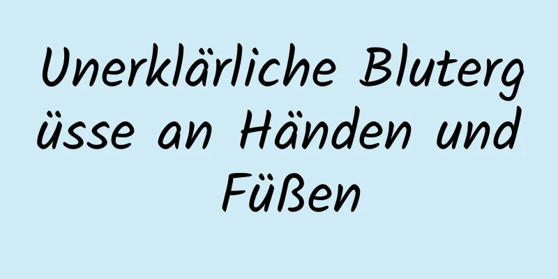 Unerklärliche Blutergüsse an Händen und Füßen