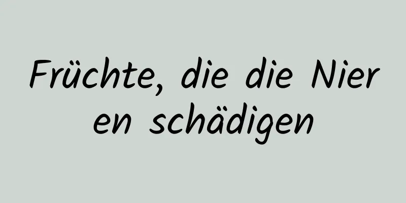 Früchte, die die Nieren schädigen