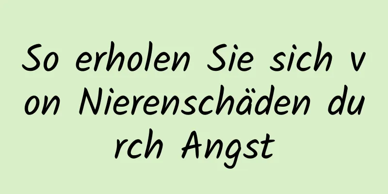 So erholen Sie sich von Nierenschäden durch Angst