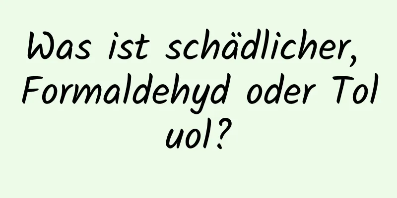 Was ist schädlicher, Formaldehyd oder Toluol?