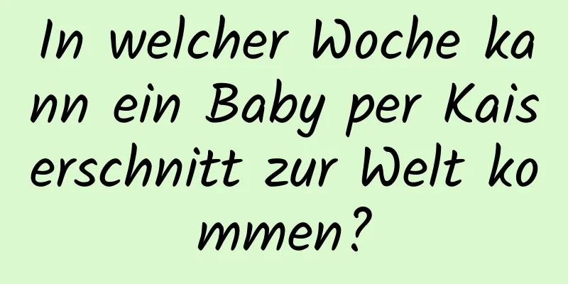 In welcher Woche kann ein Baby per Kaiserschnitt zur Welt kommen?
