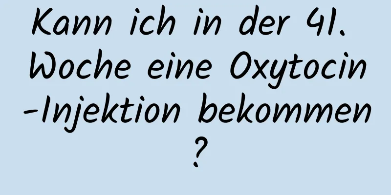 Kann ich in der 41. Woche eine Oxytocin-Injektion bekommen?
