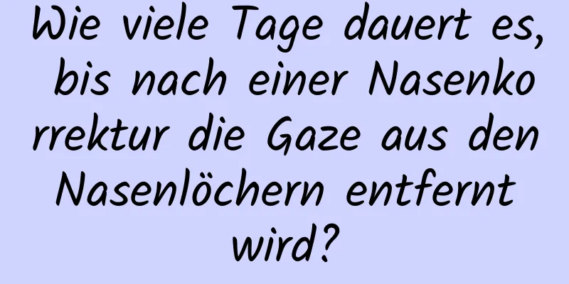 Wie viele Tage dauert es, bis nach einer Nasenkorrektur die Gaze aus den Nasenlöchern entfernt wird?