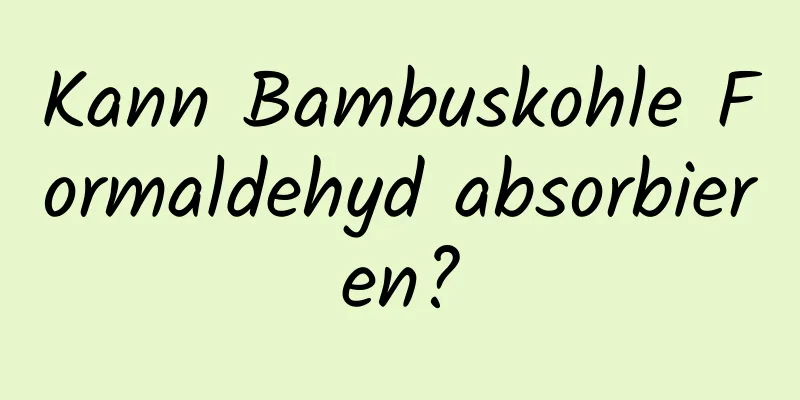Kann Bambuskohle Formaldehyd absorbieren?