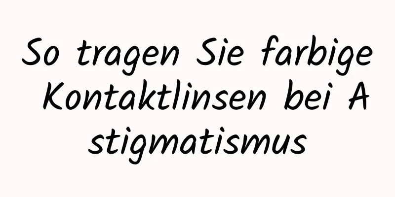 So tragen Sie farbige Kontaktlinsen bei Astigmatismus