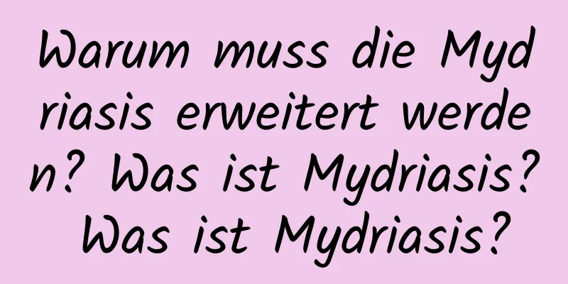 Warum muss die Mydriasis erweitert werden? Was ist Mydriasis? Was ist Mydriasis?