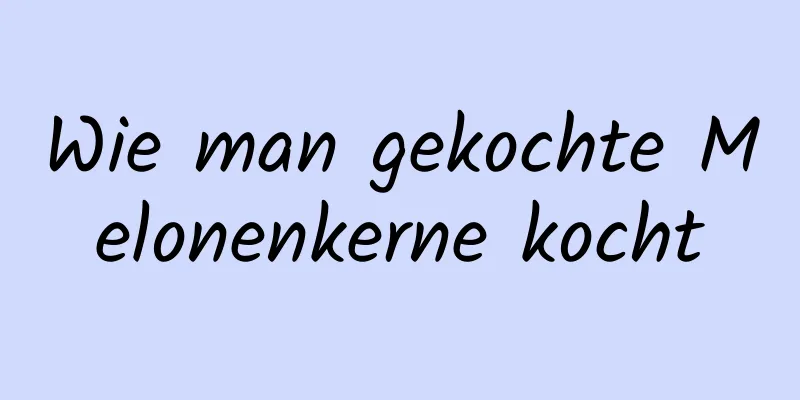 Wie man gekochte Melonenkerne kocht