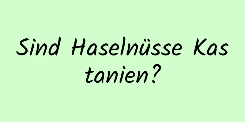 Sind Haselnüsse Kastanien?