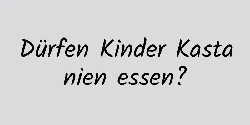 Dürfen Kinder Kastanien essen?