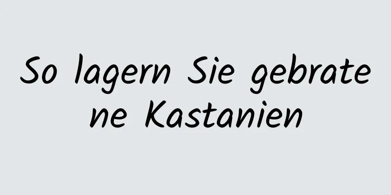 So lagern Sie gebratene Kastanien