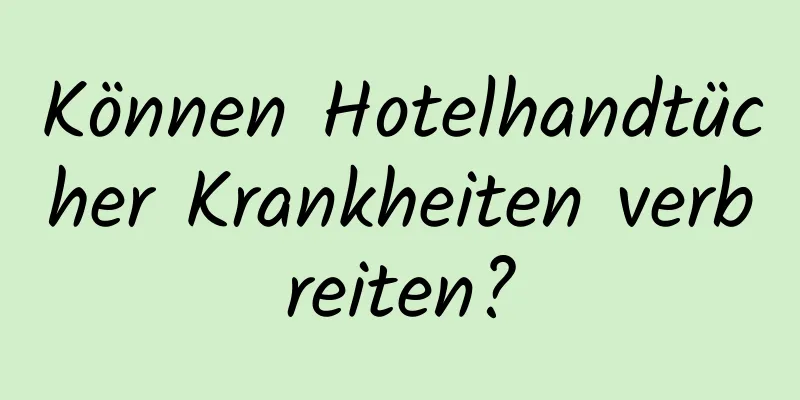Können Hotelhandtücher Krankheiten verbreiten?