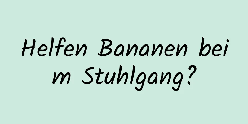 Helfen Bananen beim Stuhlgang?