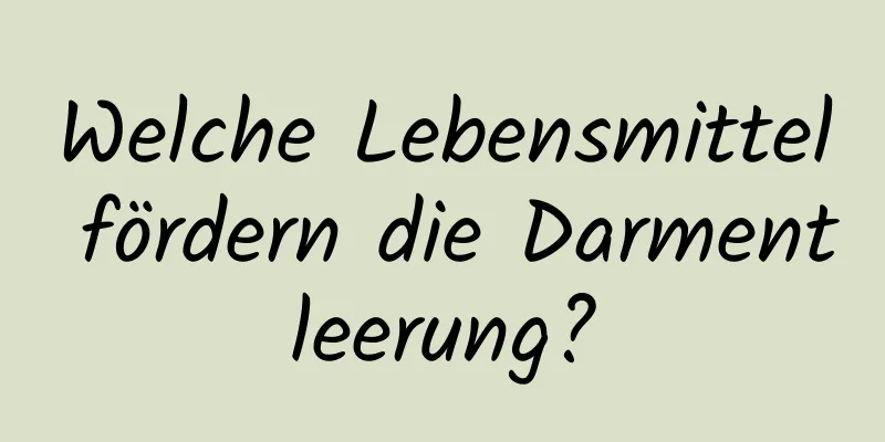 Welche Lebensmittel fördern die Darmentleerung?