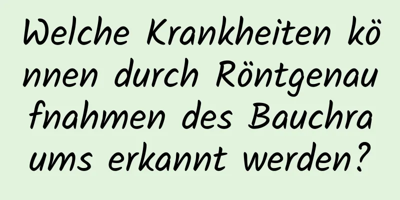 Welche Krankheiten können durch Röntgenaufnahmen des Bauchraums erkannt werden?