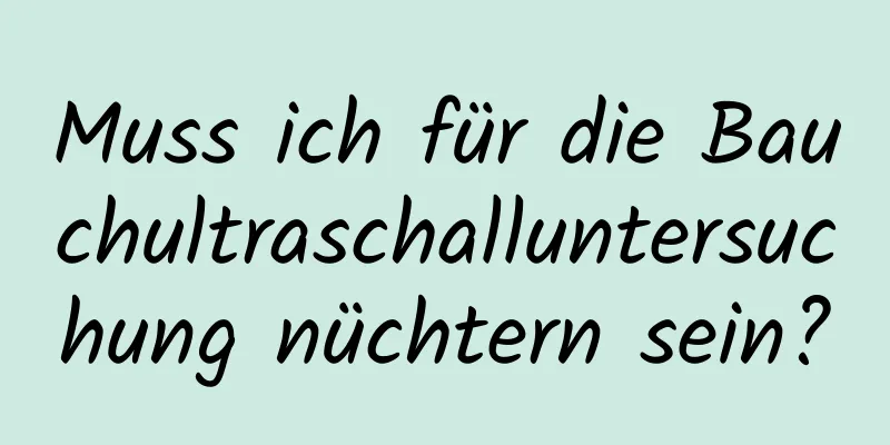 Muss ich für die Bauchultraschalluntersuchung nüchtern sein?