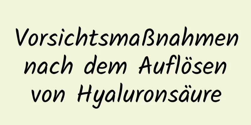 Vorsichtsmaßnahmen nach dem Auflösen von Hyaluronsäure