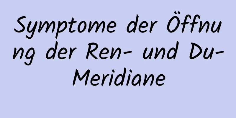 Symptome der Öffnung der Ren- und Du-Meridiane