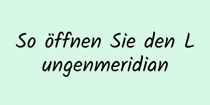 So öffnen Sie den Lungenmeridian