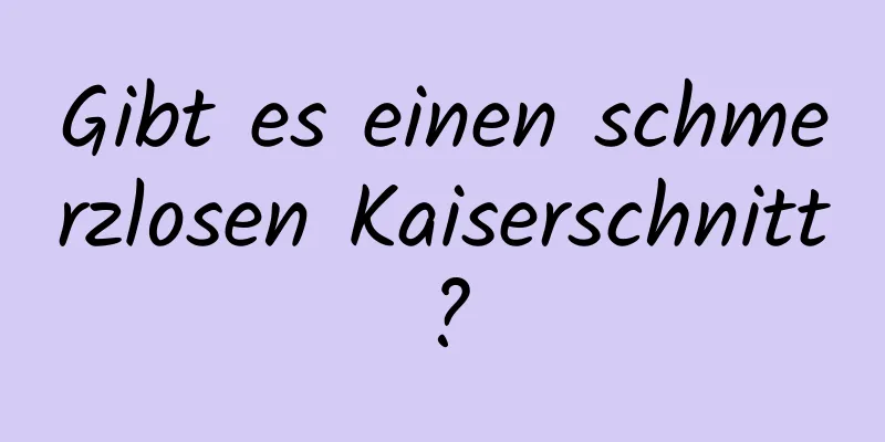 Gibt es einen schmerzlosen Kaiserschnitt?