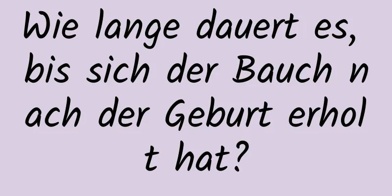 Wie lange dauert es, bis sich der Bauch nach der Geburt erholt hat?