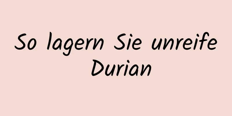 So lagern Sie unreife Durian